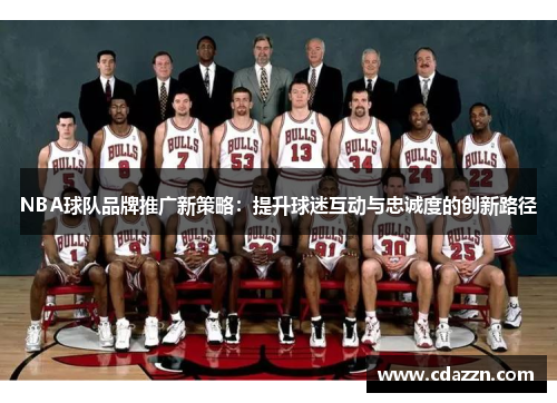 NBA球队品牌推广新策略：提升球迷互动与忠诚度的创新路径